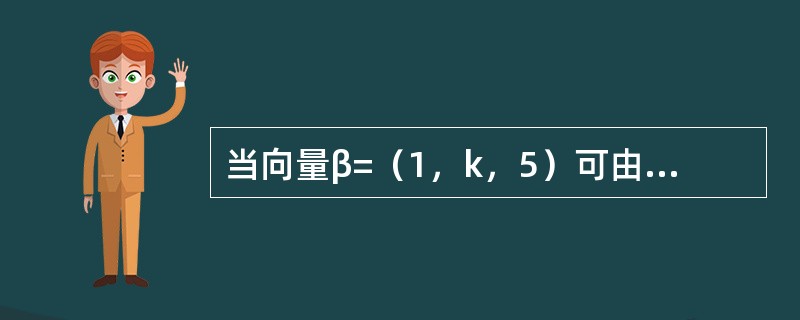 当向量β=（1，k，5）可由向量α=（1，-3，2），γ=（2，-1，1）线性表示时，k=----------.