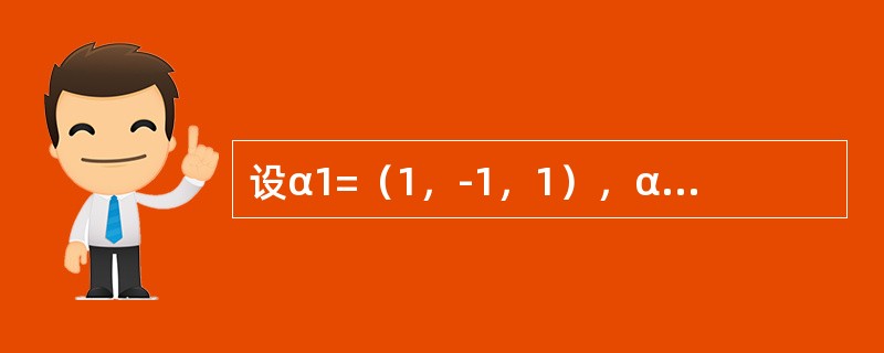 设α1=（1，-1，1），α2=（1，2，0），α3=（1，0，3），α4=（2，-3，7）.问：<br />（1）α1，α2，α3是否线性无关？<br />（2）α4是否可由