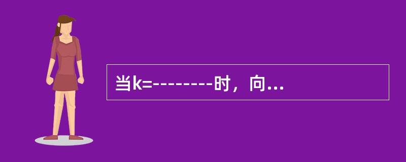 当k=--------时，向量β=（1，k，5）能由向量a1=（1，-3，2），a2=（1，-1，1）表示.