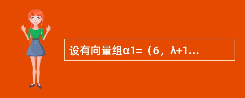 设有向量组α1=（6，λ+1，7），α2=（λ，2，2），α3=（λ，l，0）线性相关，则（　　）.