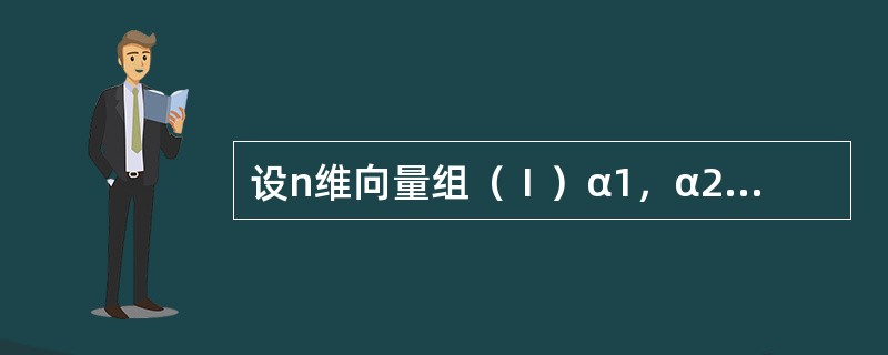 设n维向量组（Ⅰ）α1，α2，…，αs线性无关，（Ⅱ）β1，β2，…，βt线性无关，且αi不能由（Ⅱ）线性表示（i=1，2，…，s），βj且不能由（I）线性表示（j=1，2，…，t），则向量组α1，α
