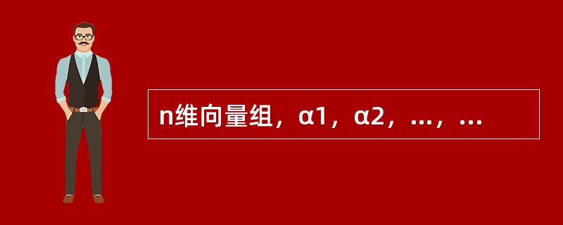 n维向量组，α1，α2，…，αs（3≤s≤n）线性无关的充要条件是（　　）.