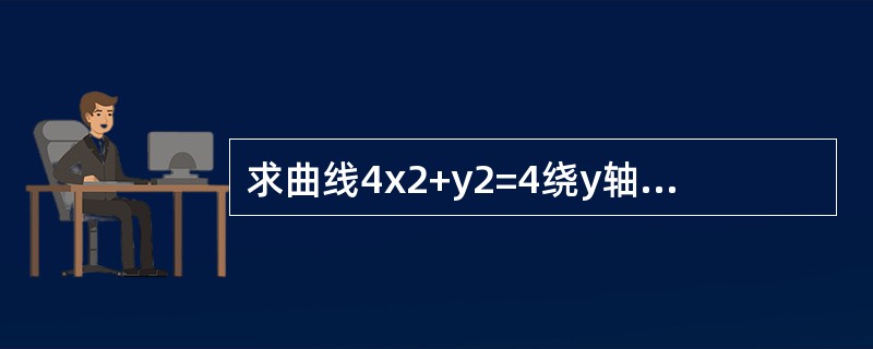 求曲线4x2+y2=4绕y轴旋转一周所产生的旋转曲面的面积.