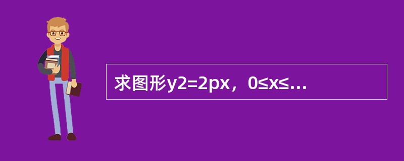求图形y2=2px，0≤x≤a绕x轴旋转所成旋转体的质心(设密度ρ=1).