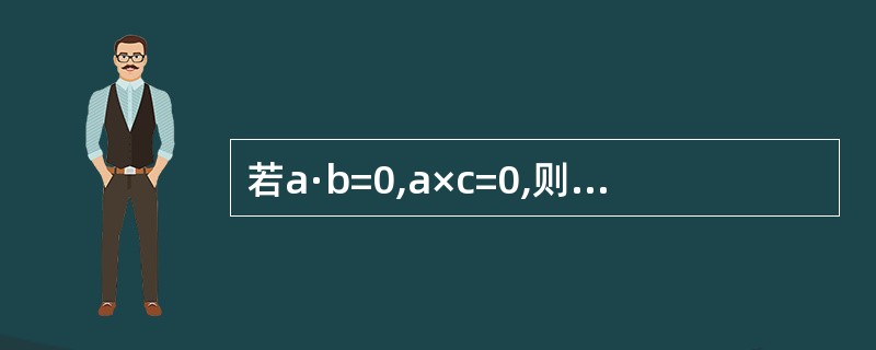 若a·b=0,a×c=0,则b·c=------------.