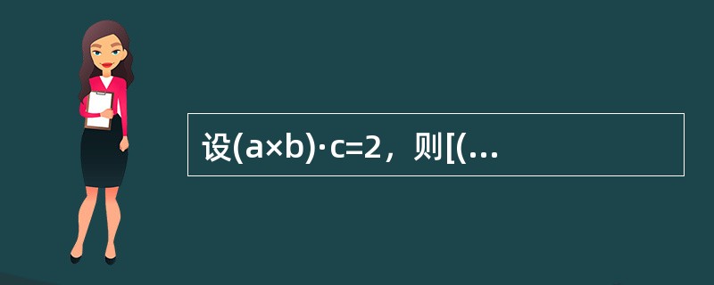 设(a×b)·c=2，则[(a+b)×(b+c)]·(c+a)=--------------.