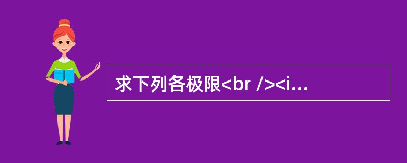求下列各极限<br /><img border="0" src="https://img.zhaotiba.com/fujian/20220821/sd