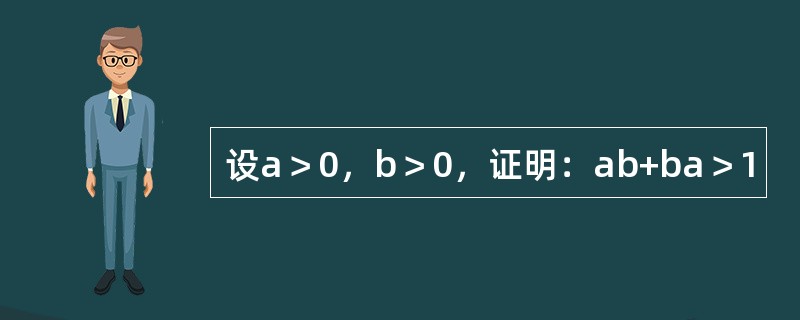 设a＞0，b＞0，证明：ab+ba＞1