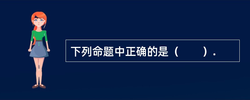 下列命题中正确的是（　　）.