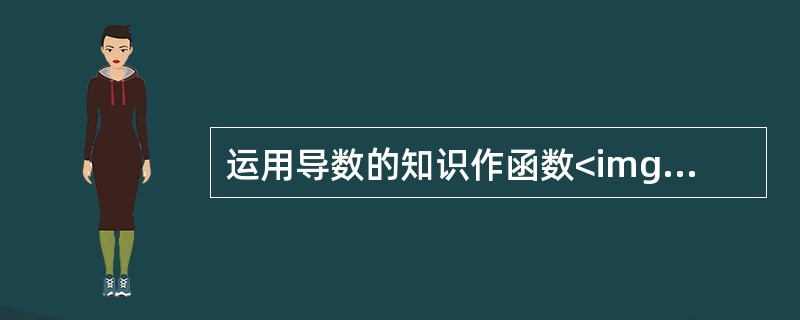 运用导数的知识作函数<img border="0" src="https://img.zhaotiba.com/fujian/20220821/swqvj3ld34