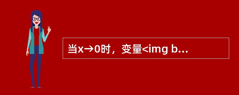 当x→0时，变量<img border="0" src="https://img.zhaotiba.com/fujian/20220821/0ukt1tqwrny.