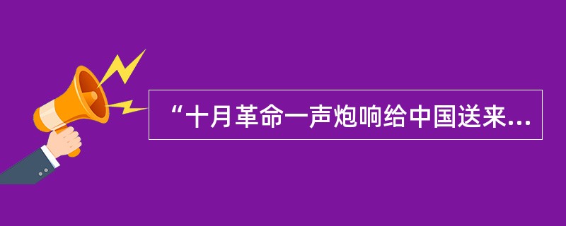 “十月革命一声炮响给中国送来了马克思列宁主义”，五四运动后，马克思列宁主义得到广泛传播。在中国最早讴歌十月革命、比较系统的介绍马克思主义的是（　　）。
