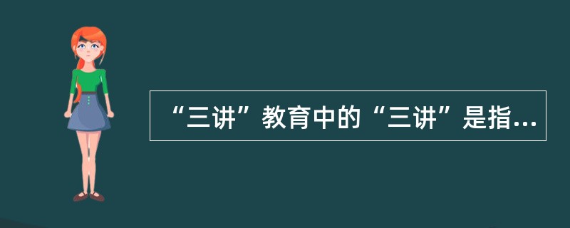 “三讲”教育中的“三讲”是指（　　）。