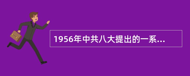 1956年中共八大提出的一系列关于社会主义建设的创造性正确思想有（　　）。