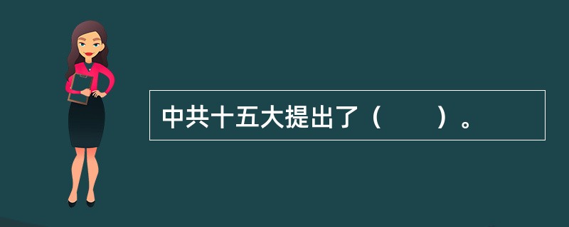 中共十五大提出了（　　）。