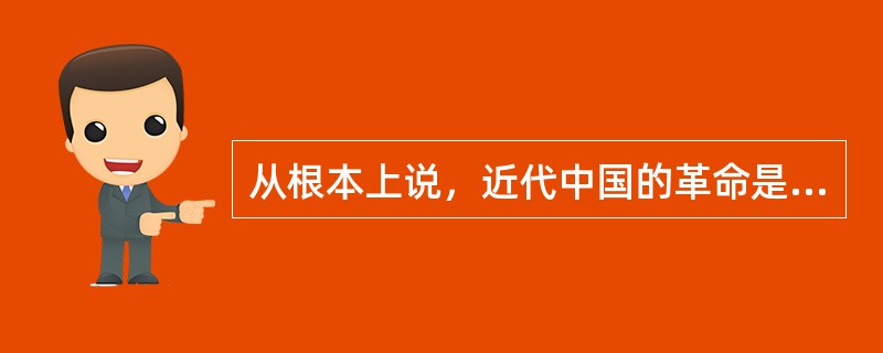 从根本上说，近代中国的革命是由于（　　）。