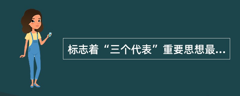 标志着“三个代表”重要思想最终形成科学的理论体系是（　　）。