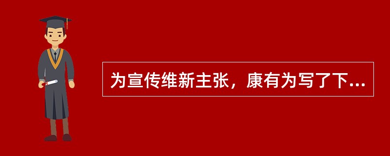 为宣传维新主张，康有为写了下列文章，被称为“思想界的火山大喷火”（　　）。