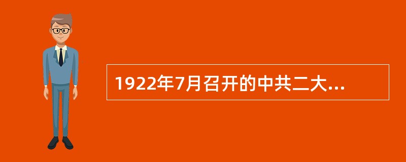 1922年7月召开的中共二大的主要内容是（　　）