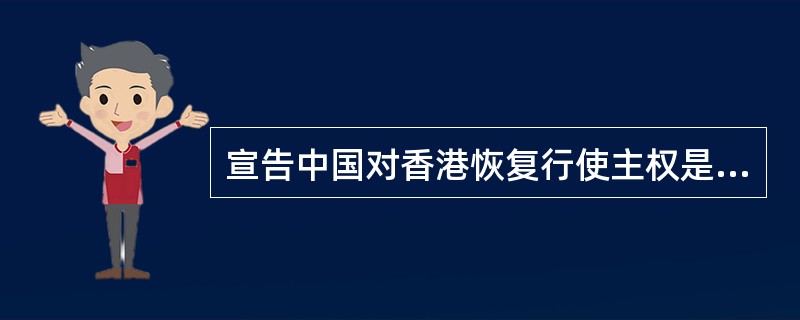 宣告中国对香港恢复行使主权是在（　　）。
