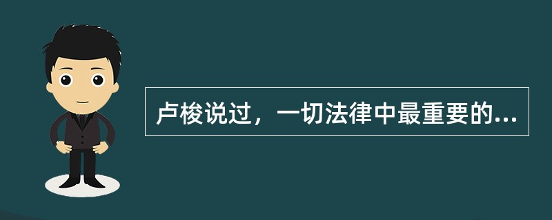 卢梭说过，一切法律中最重要的法律，既不是刻在大理石上，也不是刻在铜表上，而是铭刻在公民的内心里。这句话强调的是（　　）。