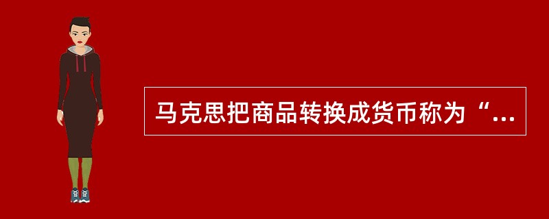 马克思把商品转换成货币称为“商品的惊险的跳跃”，这个跳跃如果不成功，摔坏的不是商品，但一定是商品的占有者。这是因为只有商品变为货币（　　）。