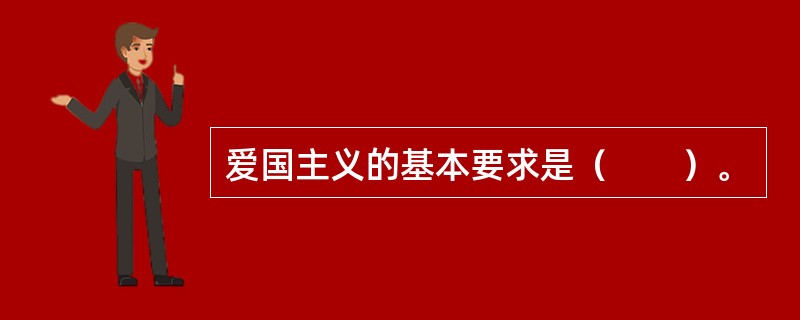 爱国主义的基本要求是（　　）。