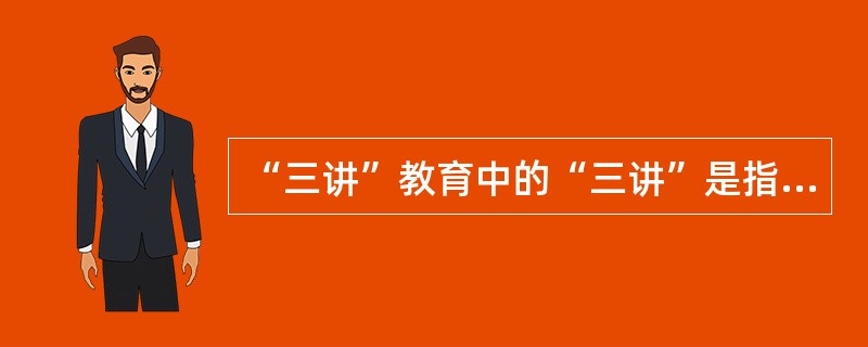 “三讲”教育中的“三讲”是指（　　）。
