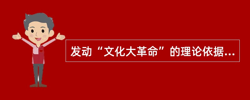 发动“文化大革命”的理论依据是（　　）。