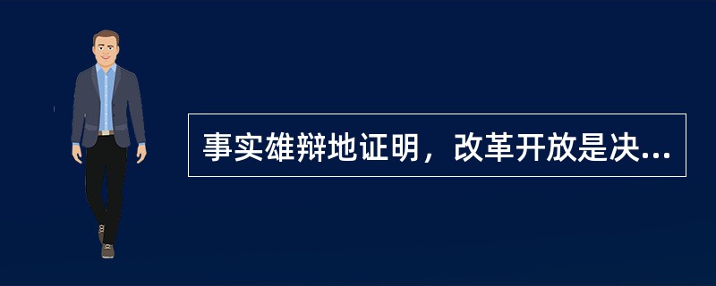 事实雄辩地证明，改革开放是决定当代中国命运的关键抉择，是发展中国特色社会主义、实现中华民族伟大复兴的必由之路；只有社会主义才能救中国，只有改革开放才能发展中国、发展社会主义、发展马克思主义。<b