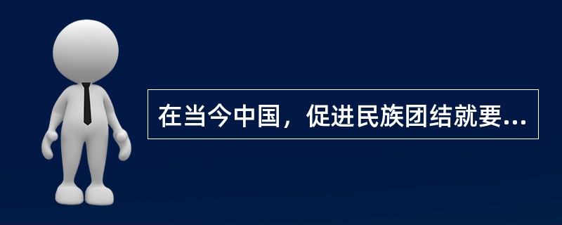 在当今中国，促进民族团结就要（　　）。