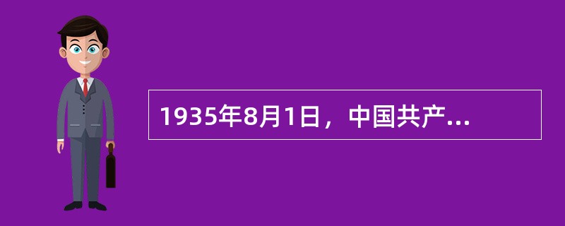 1935年8月1日，中国共产党提出“停止内战、一致抗日”主张的文件是（　　）。