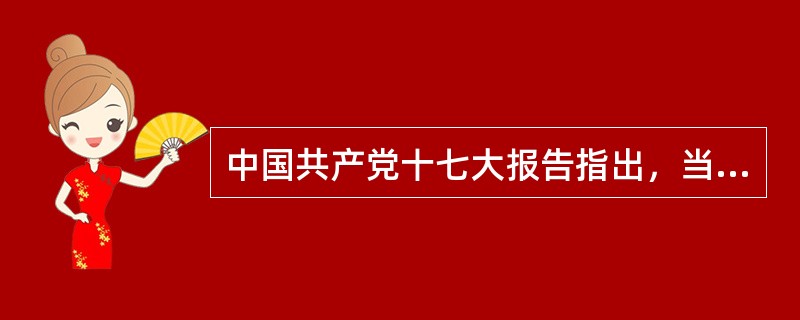 中国共产党十七大报告指出，当今世界正处在大变革大调整之中。和平与发展仍然是时代主题，求和平、谋发展、促合作已经成为不可阻挡的时代潮流。主要表现在（　　）。