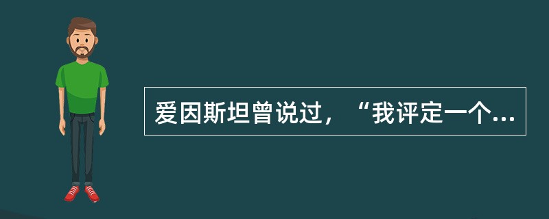 爱因斯坦曾说过，“我评定一个人的真正价值只有一个标准，即看他在多大程度上摆脱了‘自我'”，这句话对我们的启示有（　　）。