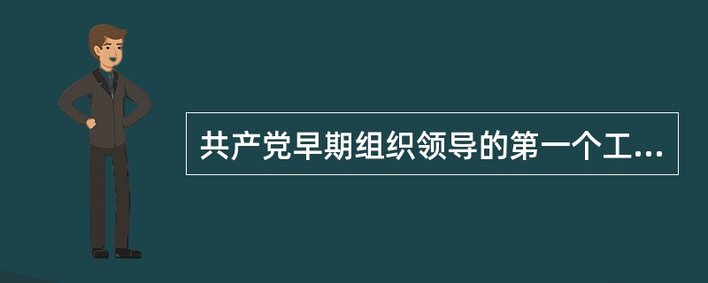 共产党早期组织领导的第一个工会是（　　）。