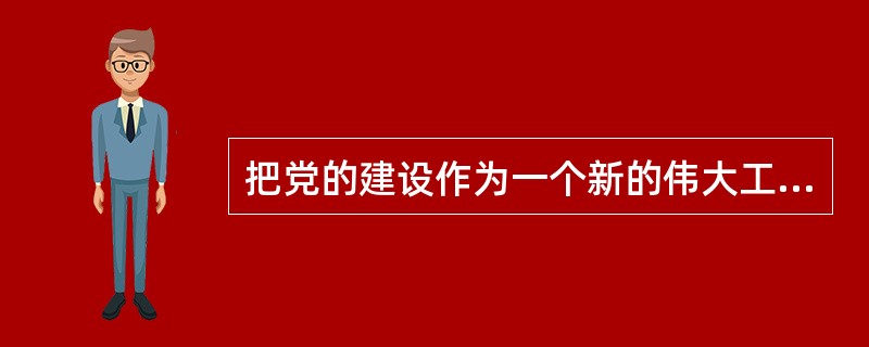 把党的建设作为一个新的伟大工程，就是要（　　）。