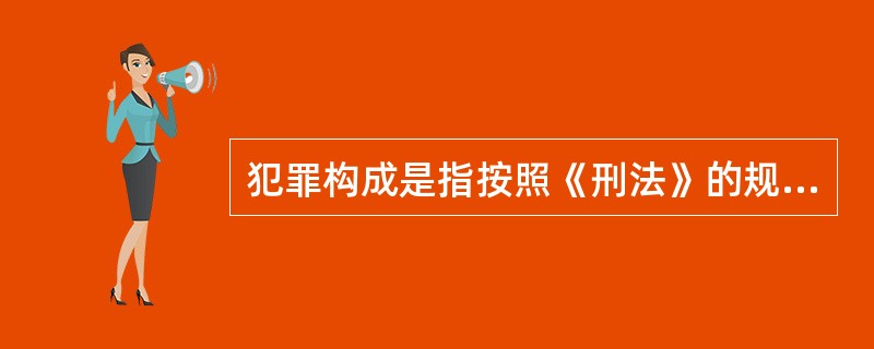 犯罪构成是指按照《刑法》的规定，决定某一具体行为的社会危害性及其程度，而为该行为构成犯罪所必需的一切主观要件和客观要件的总和。犯罪构成包括（　　）。