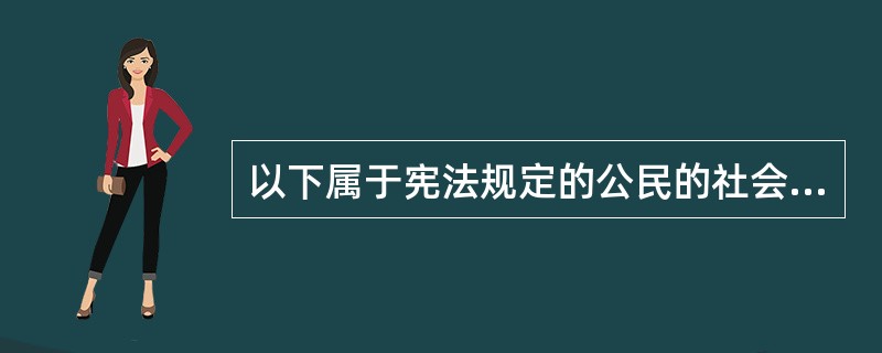 以下属于宪法规定的公民的社会经济权包括的内容有（　　）。