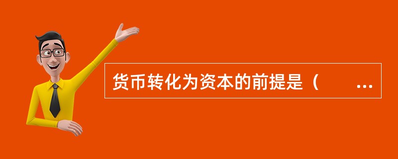 货币转化为资本的前提是（　　）。