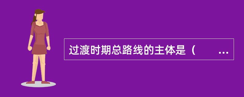 过渡时期总路线的主体是（　　）。