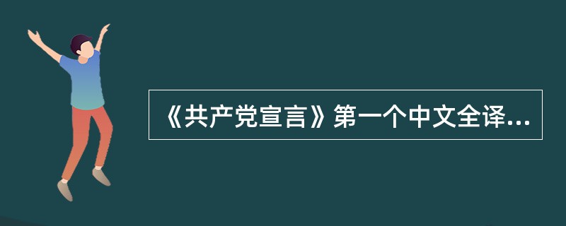 《共产党宣言》第一个中文全译本的翻译者是（　　）。