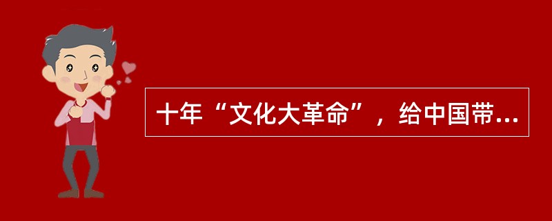 十年“文化大革命”，给中国带来的灾难是巨大的，教训也是极其惨痛的。概括起来主要有（　　）。