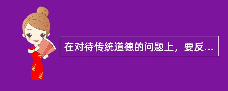 在对待传统道德的问题上，要反对历史虚无主义思潮。历史虚无主义思潮认为（　　）。