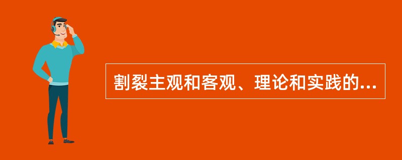 割裂主观和客观、理论和实践的具体的历史的统一，就会导致（　　）。