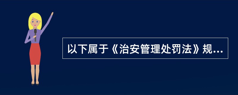 以下属于《治安管理处罚法》规范的对象有（　　）。