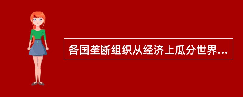 各国垄断组织从经济上瓜分世界产生了（　　）·