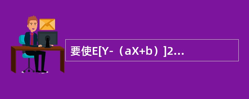 要使E[Y-（aX+b）]2达到最小，则常数a=-------------.b=--------------.
