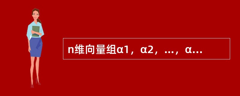 n维向量组α1，α2，…，αs线性无关的充分条件是（　　）.