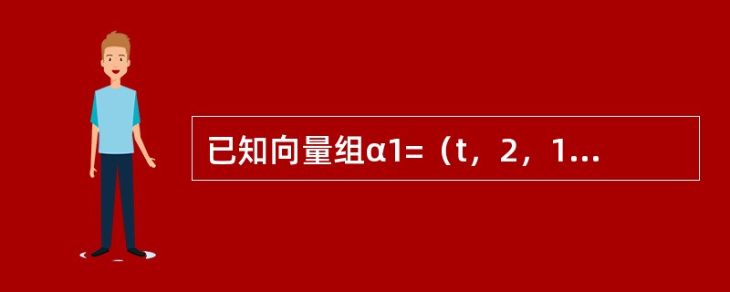 已知向量组α1=（t，2，1），α2=（2，t，0），α3=（1，-1，1），试求出t为何值时向量α1，α2，α3线性相关或线性无关.