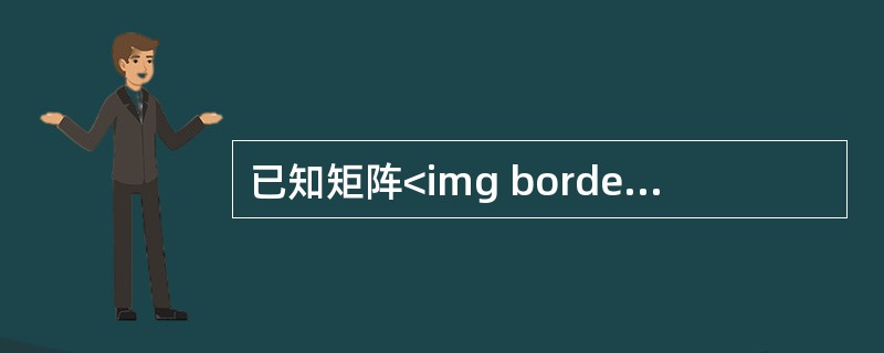 已知矩阵<img border="0" style="width: 334px; height: 78px;" src="https://img